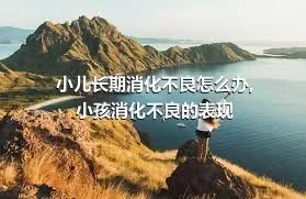 小儿长期消化不良怎么办,小孩消化不良的表现