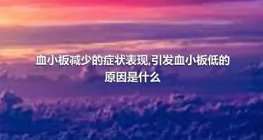 血小板减少的症状表现,引发血小板低的原因是什么