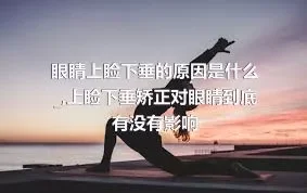 眼睛上睑下垂的原因是什么_,上睑下垂矫正对眼睛到底有没有影响