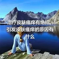 治疗皮肤瘙痒有绝招_,引发皮肤瘙痒的原因有什么