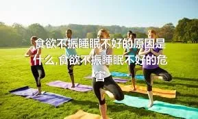 食欲不振睡眠不好的原因是什么,食欲不振睡眠不好的危害