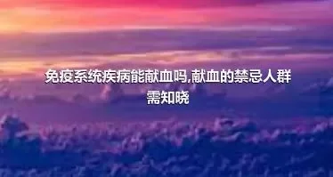 免疫系统疾病能献血吗,献血的禁忌人群需知晓