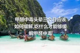 甲醛中毒头晕三个月应该如何缓解,吃什么才能够缓解甲醛中毒