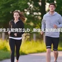 新生儿发烧怎么办_,新生儿发烧的原因