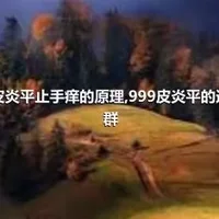 999皮炎平止手痒的原理,999皮炎平的适宜人群