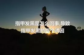 指甲发黑是怎么回事,导致指甲发黑的四个诱因