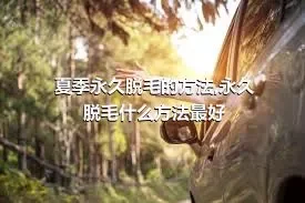 夏季永久脱毛的方法,永久脱毛什么方法最好