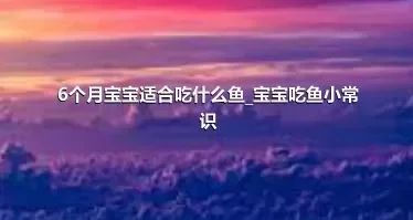 6个月宝宝适合吃什么鱼_宝宝吃鱼小常识