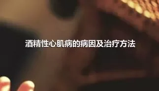 酒精性心肌病的病因及治疗方法