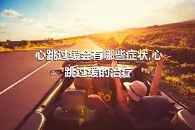 心跳过缓会有哪些症状,心跳过缓的治疗