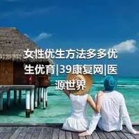 女性优生方法多多优生优育|39康复网|医源世界