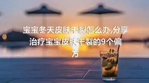 宝宝冬天皮肤干裂怎么办,分享治疗宝宝皮肤干裂的9个偏方