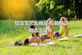 给宝宝怎么换尿布,如何正确清洗尿布_