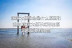 宝宝大便绿色是什么原因引起的,宝宝大便不成形的原因和症状有哪些