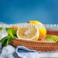 脚踝扭伤后小腿酸胀吃什么好,足部保养的方法_