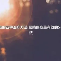 癌症的四种治疗方法,预防癌症最有效的5个方法