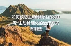 如何预防主动脉硬化的发生呢_主动脉硬化的治疗方式有哪些