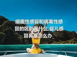 细菌性感冒和病毒性感冒的区别是什么,婴儿感冒鼻塞怎么办_