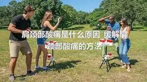 肩颈部酸痛是什么原因_缓解肩颈部酸痛的方法