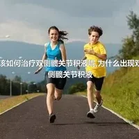 该如何治疗双侧髋关节积液呢,为什么出现双侧髋关节积液