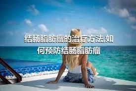 结肠脂肪瘤的治疗方法,如何预防结肠脂肪瘤