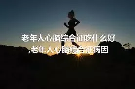 老年人心脑综合征吃什么好,老年人心脑综合征病因