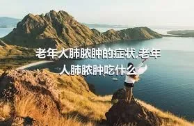 老年人肺脓肿的症状,老年人肺脓肿吃什么