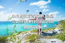 来月经前后背酸痛心急是怎么回事,来月经前后背酸痛如何缓解