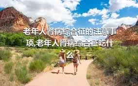 老年人肾病综合征的注意事项,老年人肾病综合征吃什么