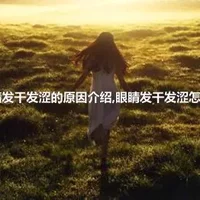 眼睛发干发涩的原因介绍,眼睛发干发涩怎么办