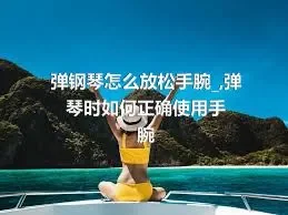 弹钢琴怎么放松手腕_,弹琴时如何正确使用手腕