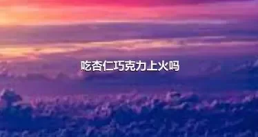 吃杏仁巧克力上火吗