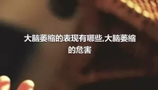 大脑萎缩的表现有哪些,大脑萎缩的危害