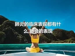 肺炎的临床表现都有什么,肺炎的表现