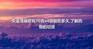 久金荨麻疹丸10克x4袋能吃多久,了解药物的功效