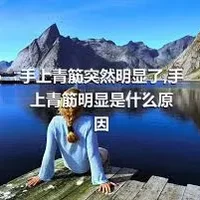 手上青筋突然明显了,手上青筋明显是什么原因