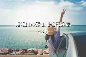 月经白带深咖啡色现象怎么办