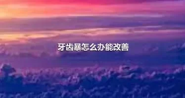 牙齿暴怎么办能改善