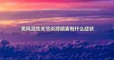 类风湿性关节炎肾损害有什么症状