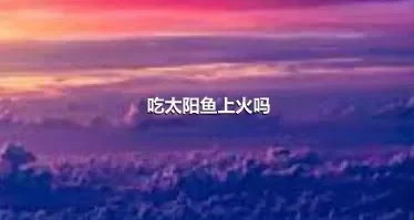 吃太阳鱼上火吗