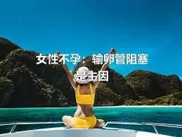 女性不孕：输卵管阻塞是主因