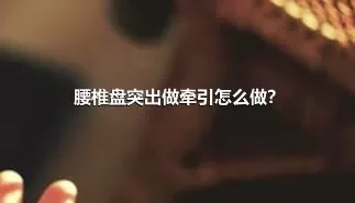 腰椎盘突出做牵引怎么做？