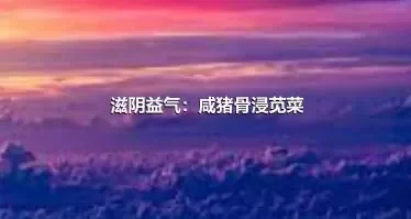 滋阴益气：咸猪骨浸苋菜