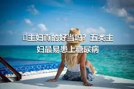 ​主妇真的好当吗？五类主妇最易患上糖尿病