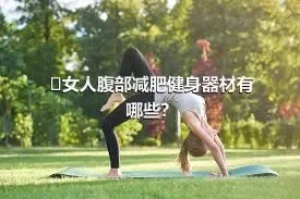 ​女人腹部减肥健身器材有哪些？