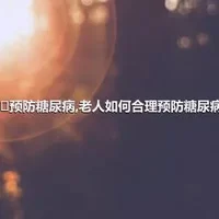 ​预防糖尿病,老人如何合理预防糖尿病