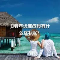 ​老年忧郁症具有什么症状呢？