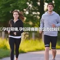 ​孕妇背痛,孕妇背痛要怎么办比较好