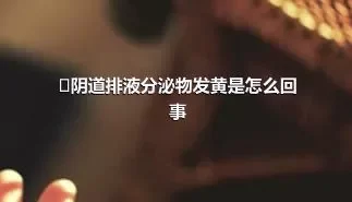 ​阴道排液分泌物发黄是怎么回事