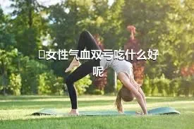 ​女性气血双亏吃什么好呢